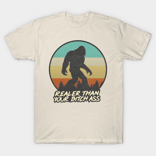 Realer Than Your Bitch Ass // Bigfoot Fan Design T-Shirt by DankFutura